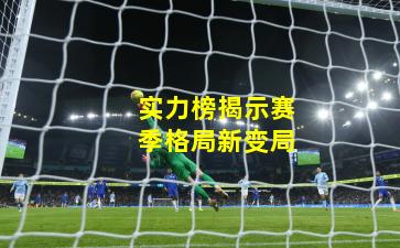 实力榜揭示赛季格局新变局