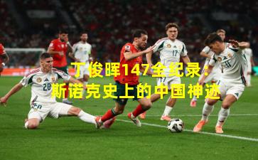 丁俊晖147全纪录:斯诺克史上的中国神迹