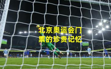 北京奥运会门票的珍贵记忆